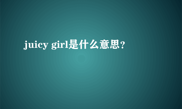 juicy girl是什么意思？