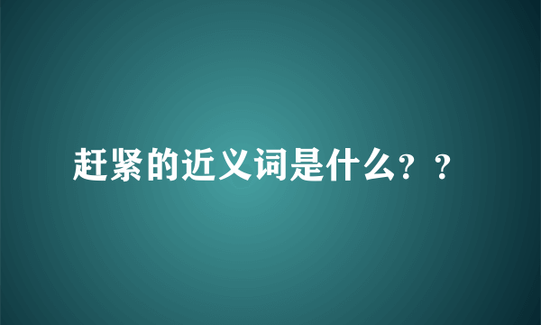 赶紧的近义词是什么？？