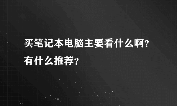 买笔记本电脑主要看什么啊？有什么推荐？