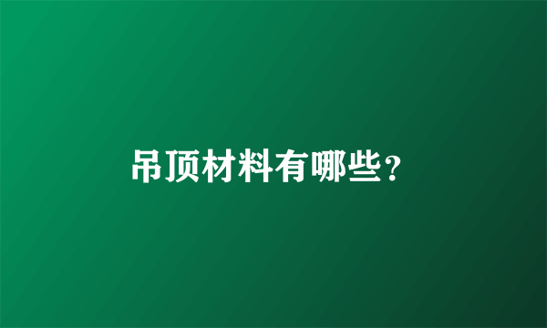 吊顶材料有哪些？