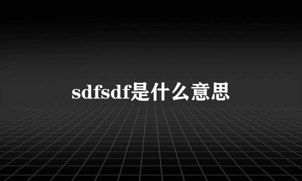 sdfsdf是什么意思