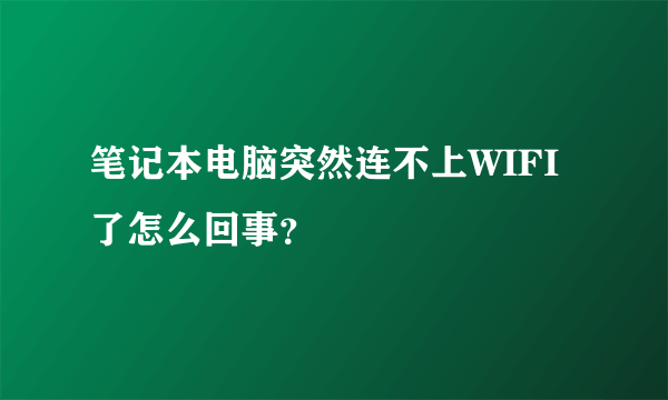 笔记本电脑突然连不上WIFI了怎么回事？