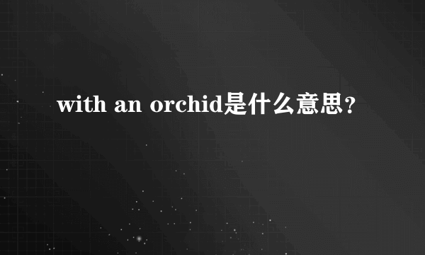 with an orchid是什么意思？