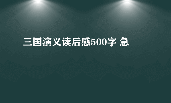 三国演义读后感500字 急