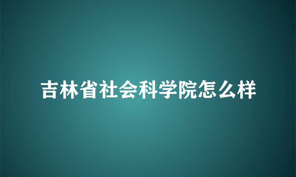 吉林省社会科学院怎么样