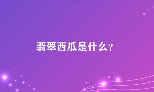 翡翠西瓜是什么？