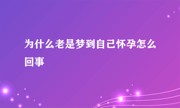 为什么老是梦到自己怀孕怎么回事