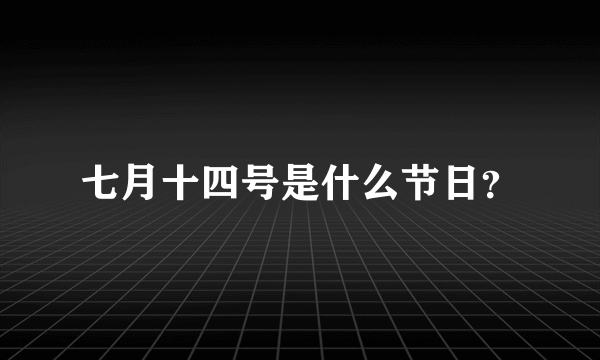 七月十四号是什么节日？