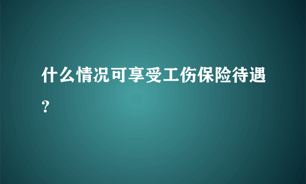 什么情况可享受工伤保险待遇？