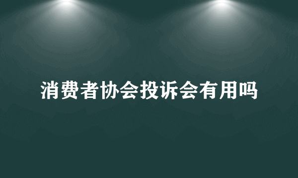 消费者协会投诉会有用吗