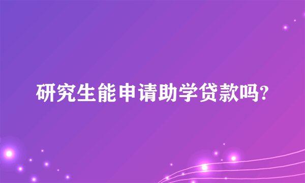 研究生能申请助学贷款吗?