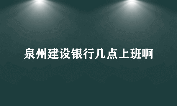 泉州建设银行几点上班啊