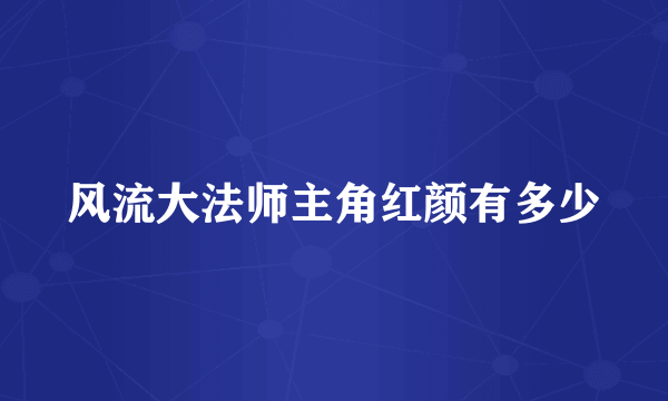 风流大法师主角红颜有多少