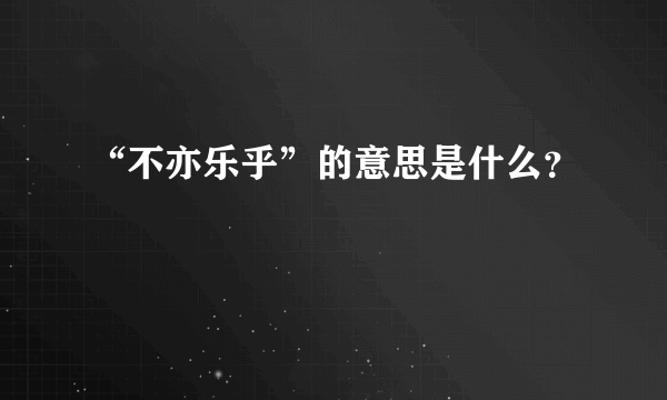 “不亦乐乎”的意思是什么？