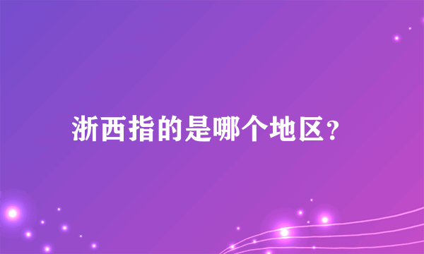 浙西指的是哪个地区？