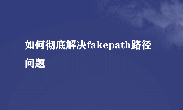 如何彻底解决fakepath路径问题