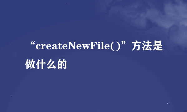 “createNewFile()”方法是做什么的