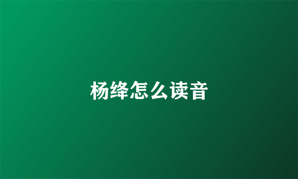 杨绛怎么读音