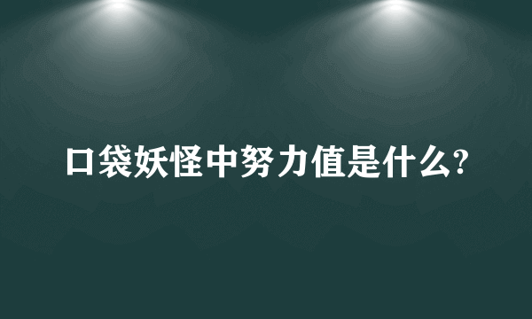 口袋妖怪中努力值是什么?