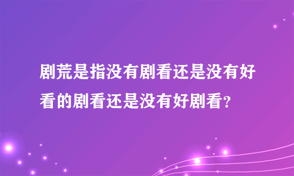 剧荒是指没有剧看还是没有好看的剧看还是没有好剧看？