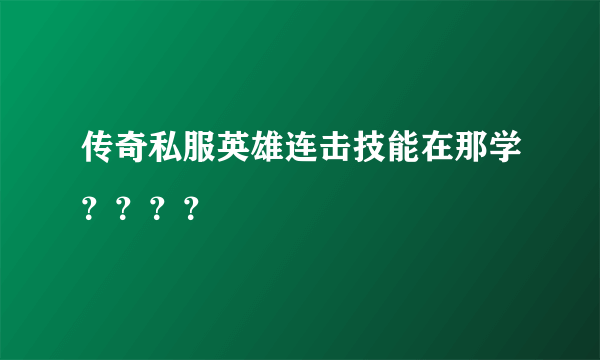 传奇私服英雄连击技能在那学？？？？