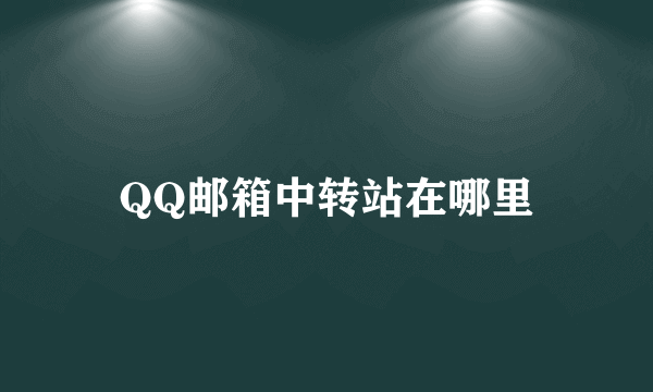 QQ邮箱中转站在哪里