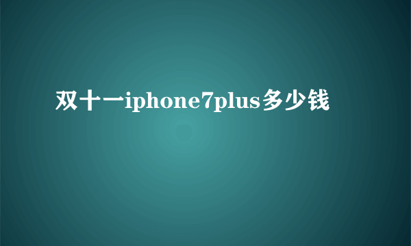 双十一iphone7plus多少钱