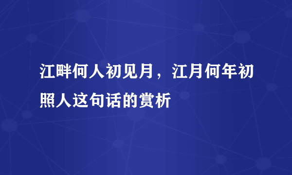 江畔何人初见月，江月何年初照人这句话的赏析