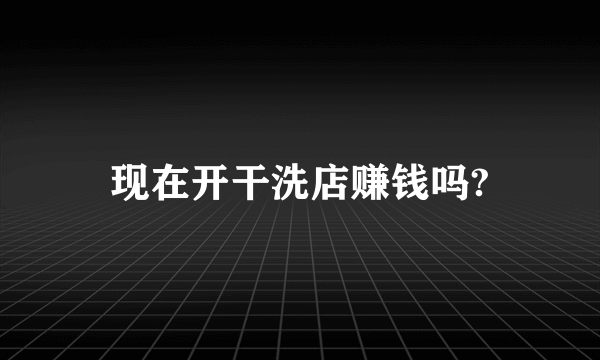 现在开干洗店赚钱吗?