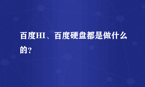 百度HI、百度硬盘都是做什么的？