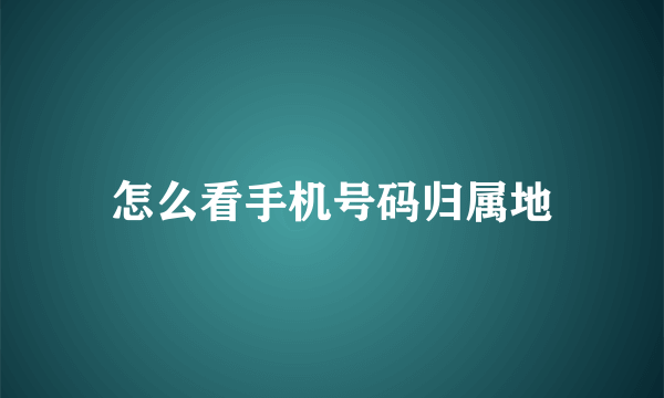 怎么看手机号码归属地