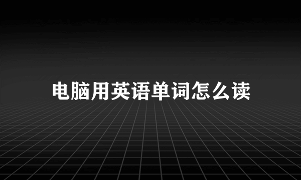 电脑用英语单词怎么读