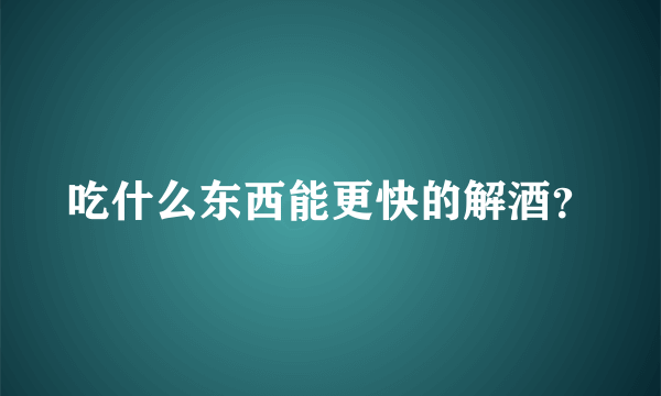 吃什么东西能更快的解酒？