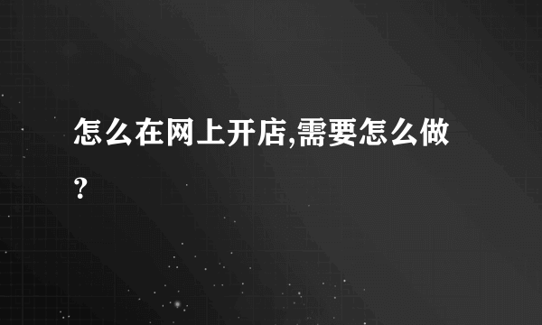 怎么在网上开店,需要怎么做？