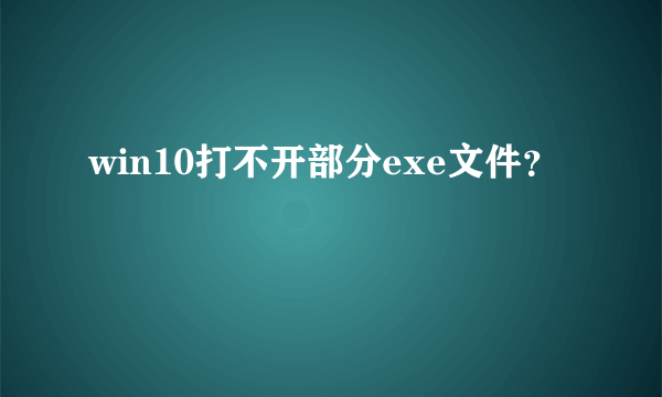 win10打不开部分exe文件？