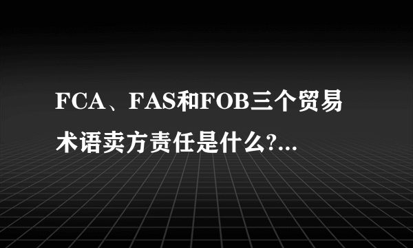 FCA、FAS和FOB三个贸易术语卖方责任是什么?以及风险的转移点是什么?