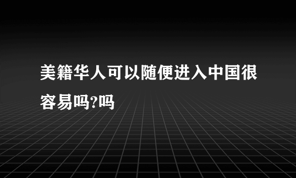 美籍华人可以随便进入中国很容易吗?吗