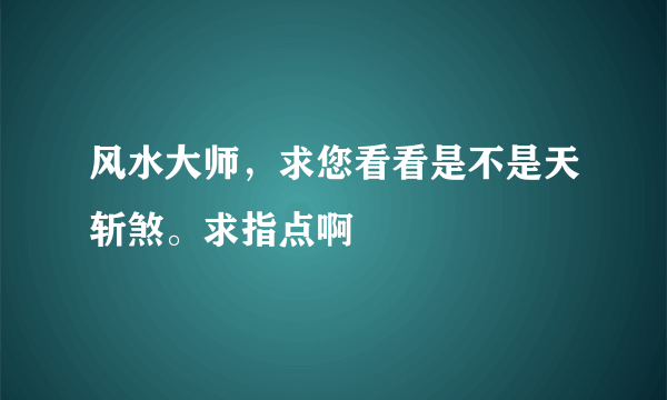 风水大师，求您看看是不是天斩煞。求指点啊