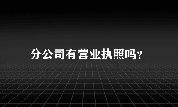 分公司有营业执照吗？