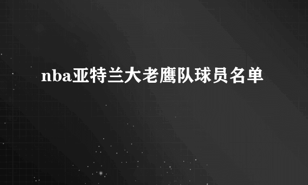 nba亚特兰大老鹰队球员名单