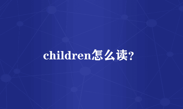 children怎么读？