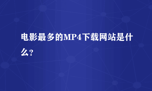 电影最多的MP4下载网站是什么？