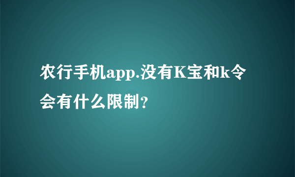 农行手机app.没有K宝和k令会有什么限制？