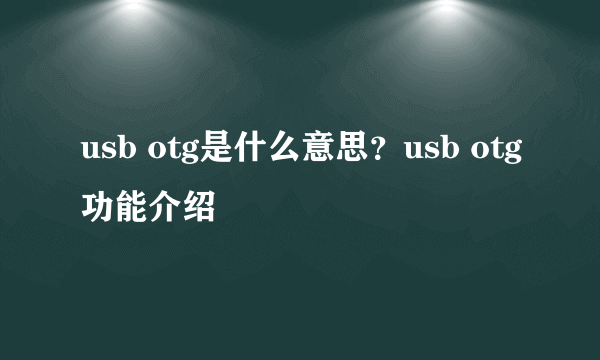 usb otg是什么意思？usb otg功能介绍