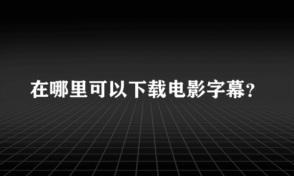 在哪里可以下载电影字幕？