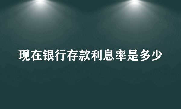 现在银行存款利息率是多少