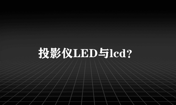 投影仪LED与lcd？