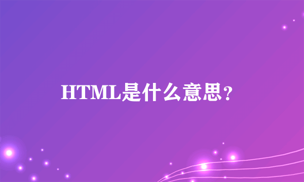 HTML是什么意思？