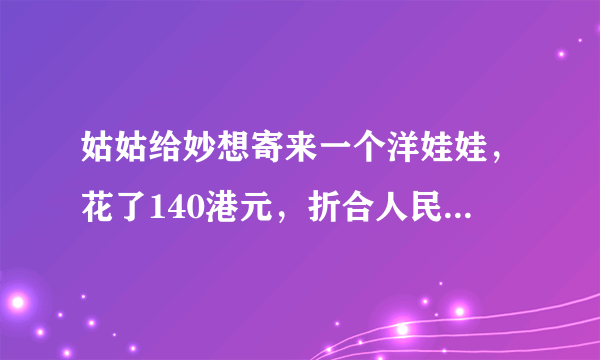 姑姑给妙想寄来一个洋娃娃，花了140港元，折合人民币多少元一港元兑换人民币0.91元，得数保留整数？