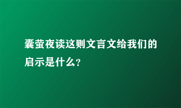 囊萤夜读这则文言文给我们的启示是什么？